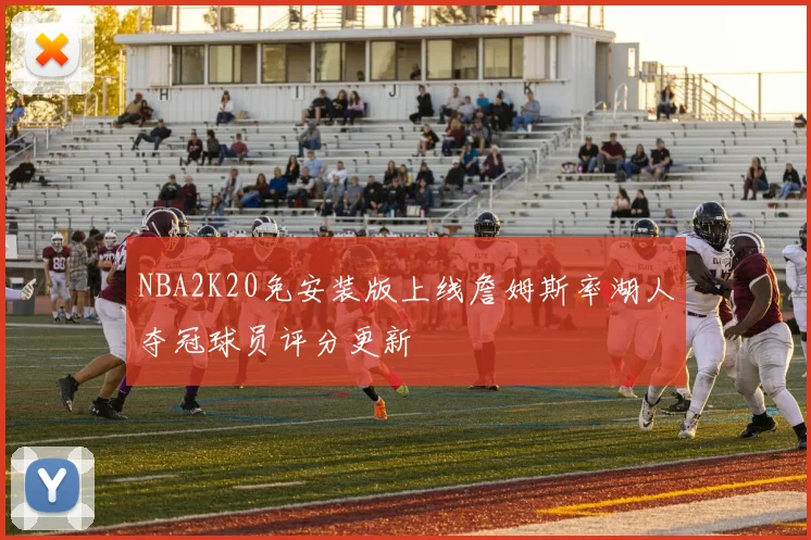 NBA2K20免安装版上线詹姆斯率湖人夺冠球员评分更新