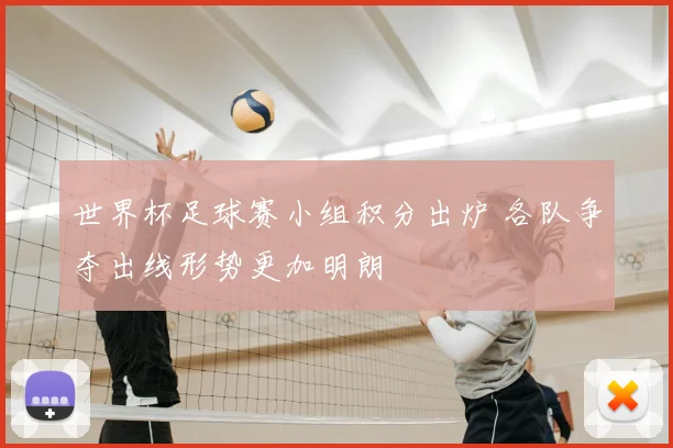 世界杯足球赛小组积分出炉 各队争夺出线形势更加明朗