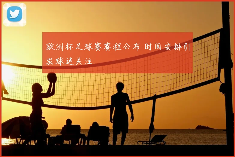 欧洲杯足球赛赛程公布 时间安排引发球迷关注