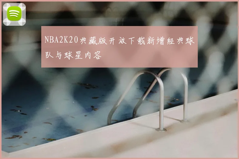 NBA2K20典藏版开放下载新增经典球队与球星内容