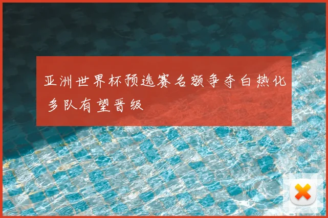 亚洲世界杯预选赛名额争夺白热化 多队有望晋级