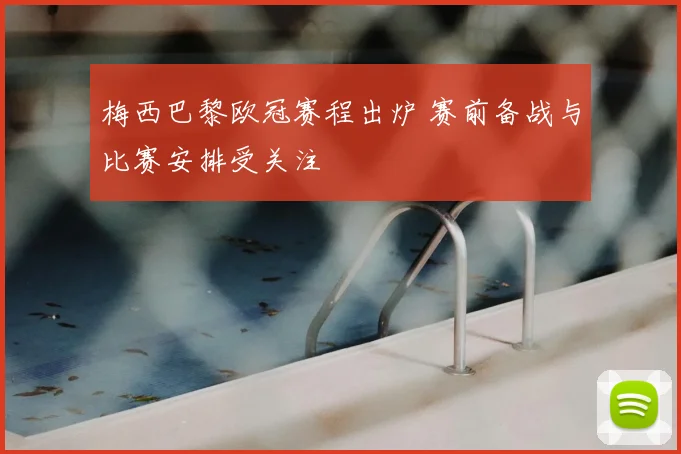 梅西巴黎欧冠赛程出炉 赛前备战与比赛安排受关注