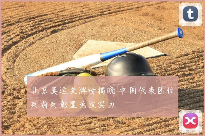 北京奥运奖牌榜揭晓 中国代表团位列前列彰显竞技实力