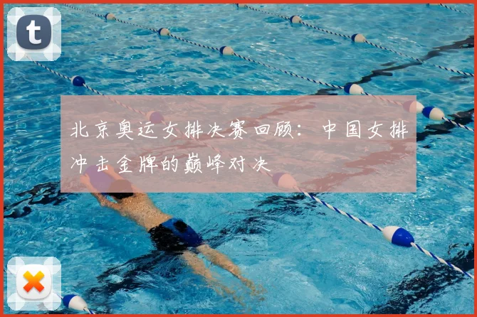 北京奥运女排决赛回顾:中国女排冲击金牌的巅峰对决