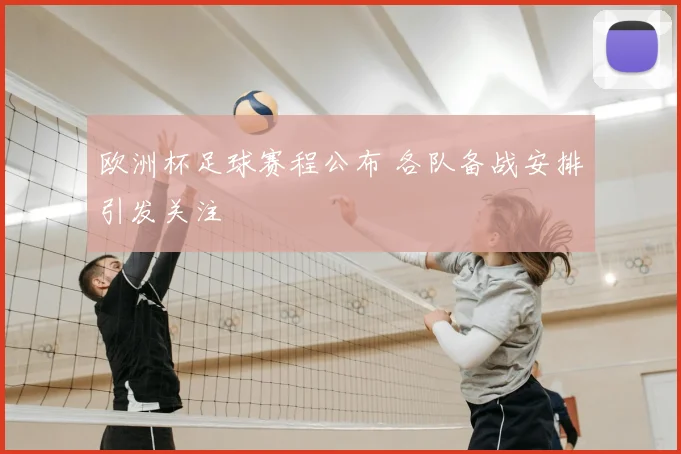 欧洲杯足球赛程公布 各队备战安排引发关注