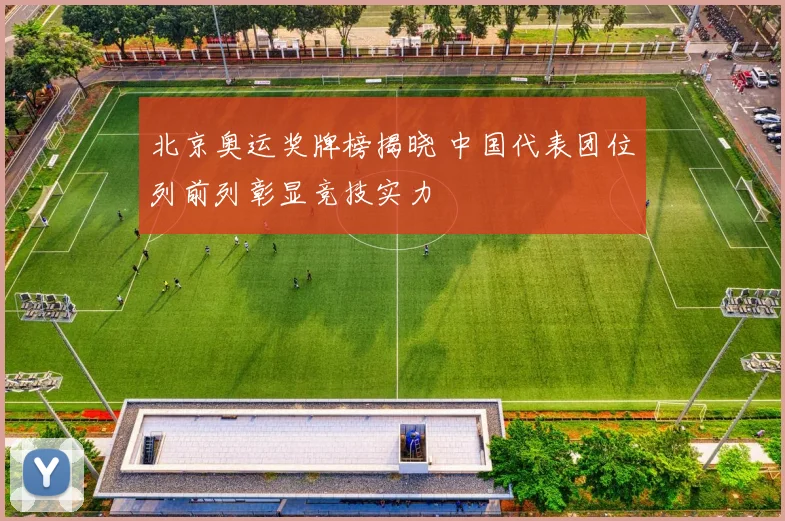 北京奥运奖牌榜揭晓 中国代表团位列前列彰显竞技实力