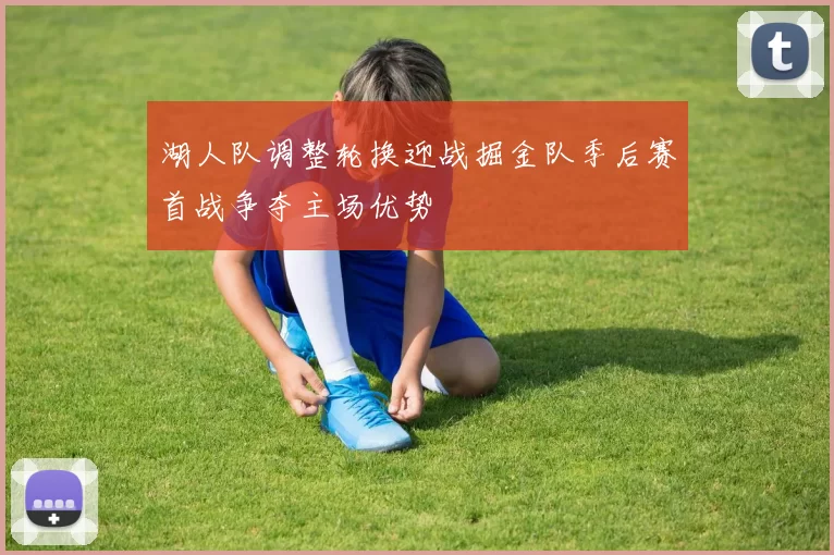 湖人队调整轮换迎战掘金队季后赛首战争夺主场优势