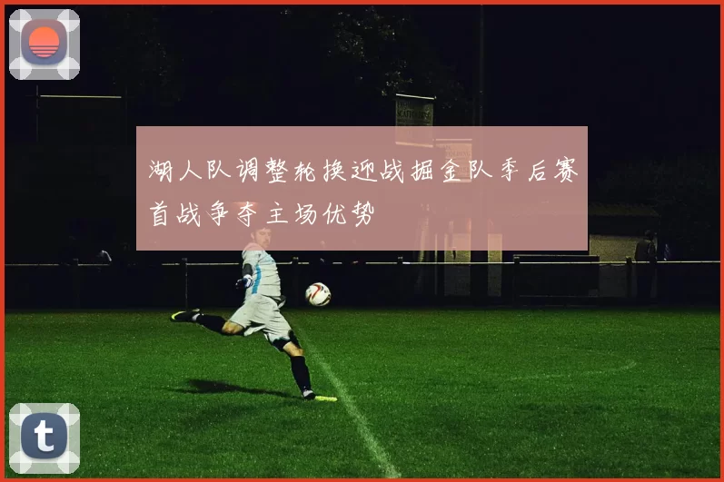 湖人队调整轮换迎战掘金队季后赛首战争夺主场优势