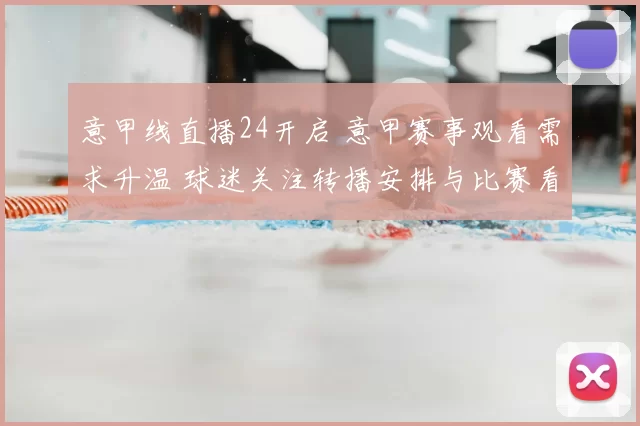 意甲线直播24开启 意甲赛事观看需求升温 球迷关注转播安排与比赛看点