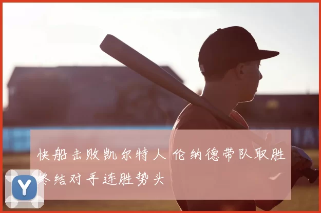 快船击败凯尔特人 伦纳德带队取胜终结对手连胜势头