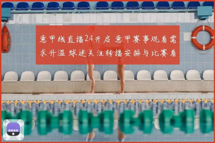 意甲线直播24开启 意甲赛事观看需求升温 球迷关注转播安排与比赛看点