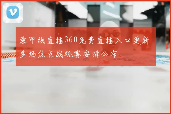 意甲线直播360免费直播入口更新 多场焦点战观赛安排公布