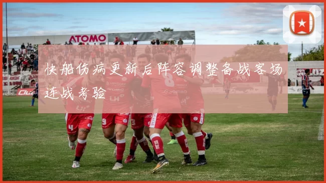 快船伤病更新后阵容调整备战客场连战考验