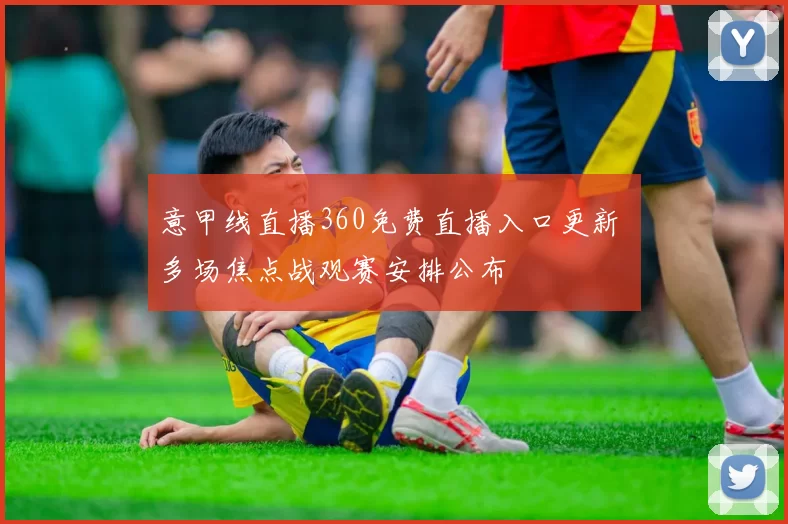 意甲线直播360免费直播入口更新 多场焦点战观赛安排公布