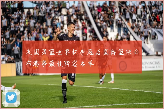 美国男篮世界杯夺冠后国际篮联公布赛事最佳阵容名单