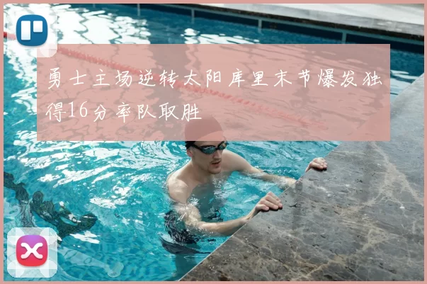 勇士主场逆转太阳库里末节爆发独得16分率队取胜