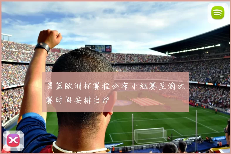 男篮欧洲杯赛程公布小组赛至淘汰赛时间安排出炉