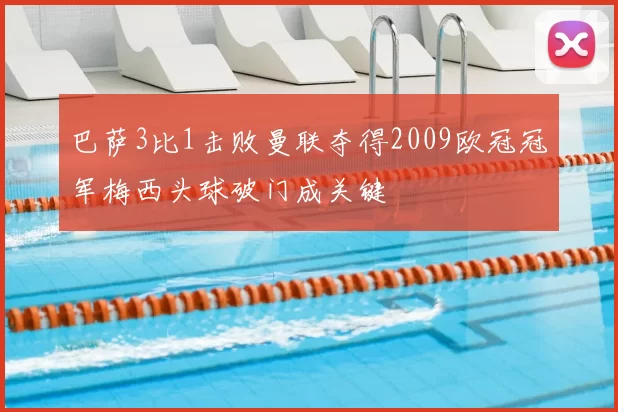 巴萨3比1击败曼联夺得2009欧冠冠军梅西头球破门成关键