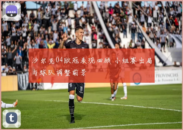 沙尔克04欧冠表现回顾 小组赛出局与球队调整前景